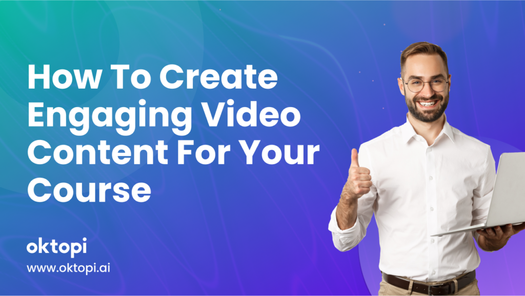 How To Create Engaging Video Content For Your Course - Oktopi.ai